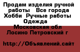 Продам изделия ручной работы - Все города Хобби. Ручные работы » Одежда   . Московская обл.,Лосино-Петровский г.